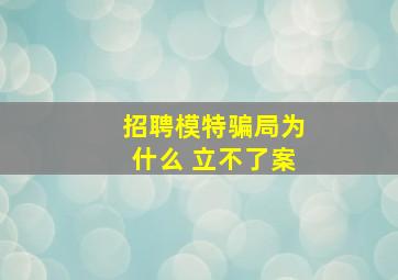 招聘模特骗局为什么 立不了案